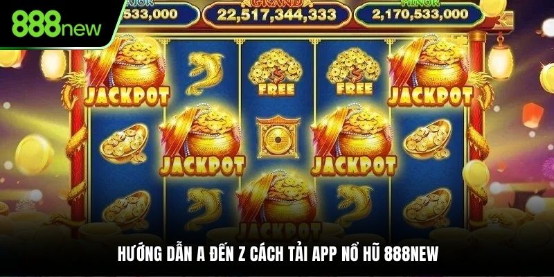 Hướng dẫn a đến z cách tải app nổ hũ 888NEW