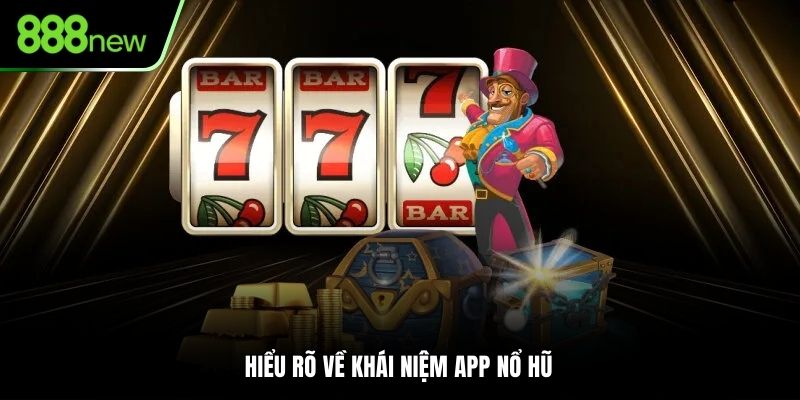 Hiểu rõ về khái niệm app nổ hũ 