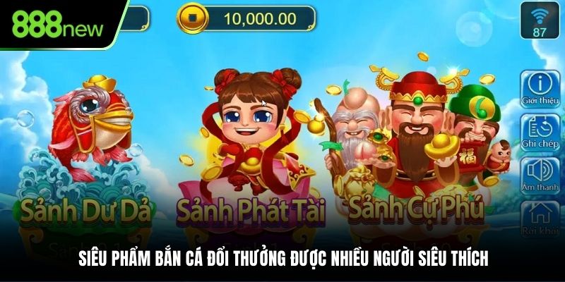 Siêu phẩm bắn cá đổi thưởng được nhiều người siêu thích