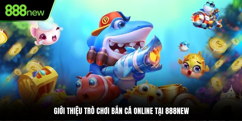 Giới thiệu trò chơi bắn cá online tại 888NEW