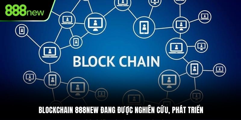 Blockchain 888NEW đang được nghiên cứu, phát triển