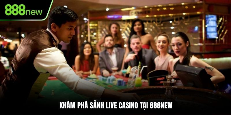 Khám phá sảnh live casino tại 888NEW