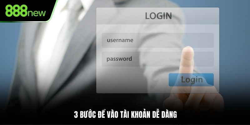3 bước để vào tài khoản dễ dàng
