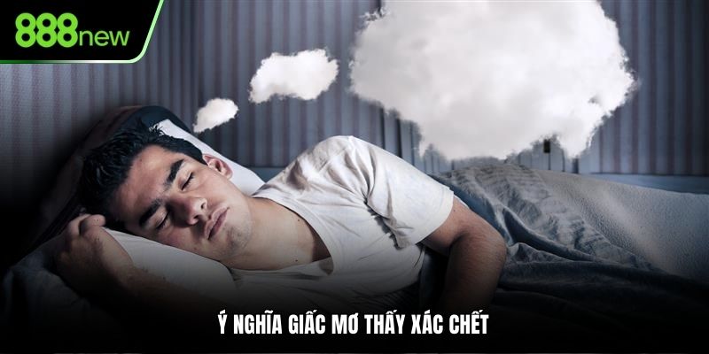 Ý nghĩa giấc mơ thấy xác chết 