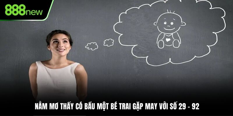 Luận giải chiêm bao mình có bầu bé trai đánh ngay cặp 29, 92.