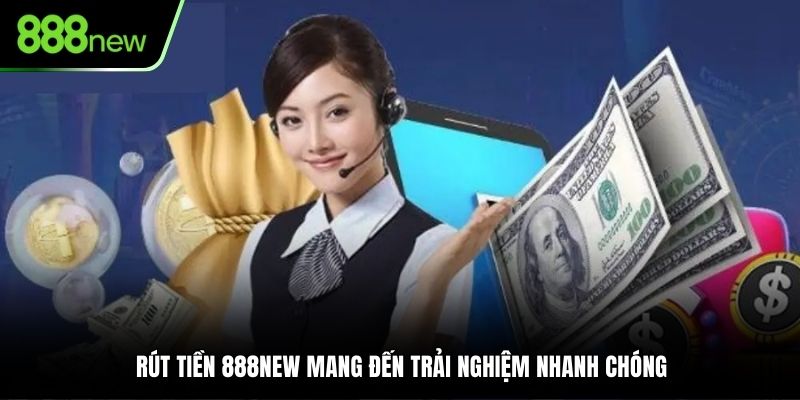Rút tiền 888NEW mang đến trải nghiệm nhanh chóng