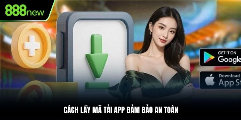 Cách lấy mã tải app đảm bảo an toàn